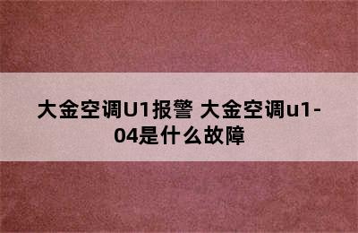 大金空调U1报警 大金空调u1-04是什么故障